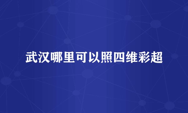 武汉哪里可以照四维彩超