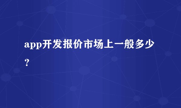app开发报价市场上一般多少？