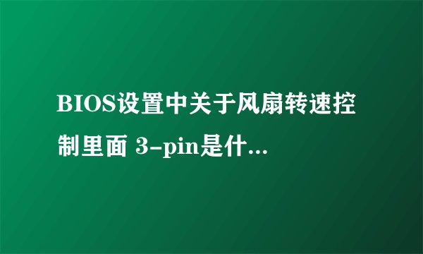 BIOS设置中关于风扇转速控制里面 3-pin是什么意思阿？？？