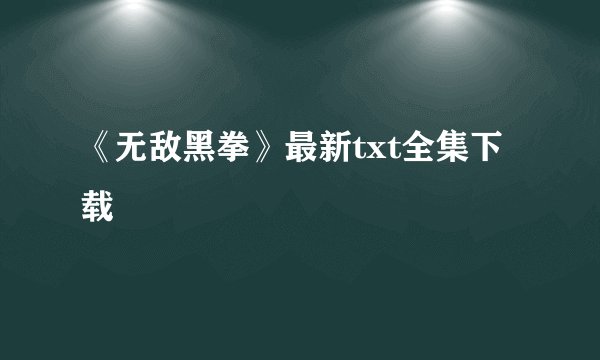 《无敌黑拳》最新txt全集下载
