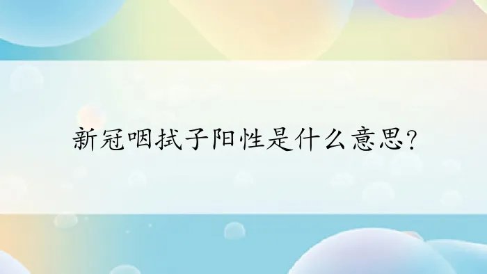 新冠咽拭子阳性是什么意思？