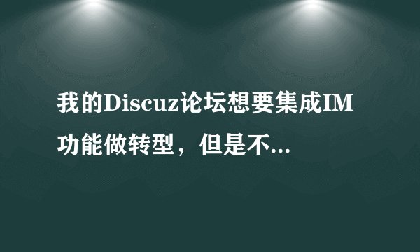 我的Discuz论坛想要集成IM功能做转型，但是不知道怎么搞，求指导
