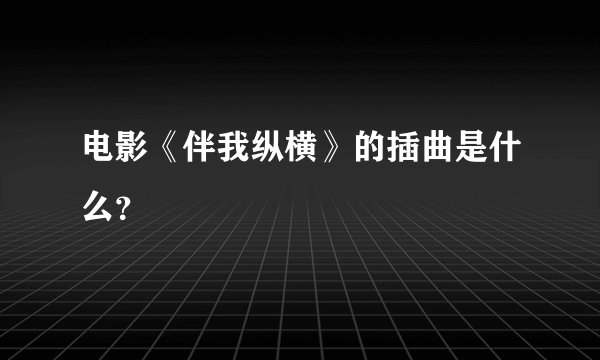 电影《伴我纵横》的插曲是什么？