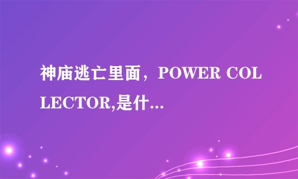 神庙逃亡里面，POWER COLLECTOR,是什么意思？