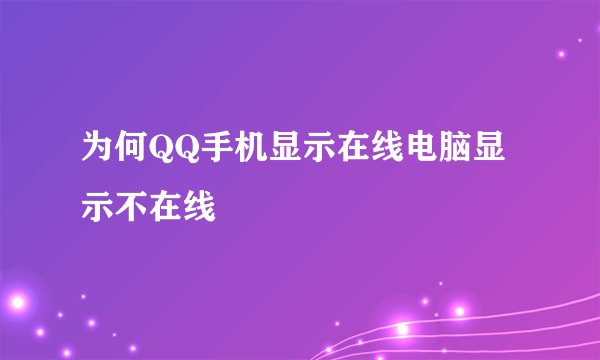 为何QQ手机显示在线电脑显示不在线