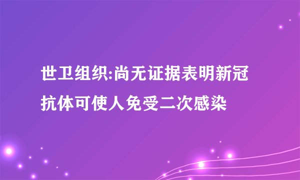 世卫组织:尚无证据表明新冠抗体可使人免受二次感染