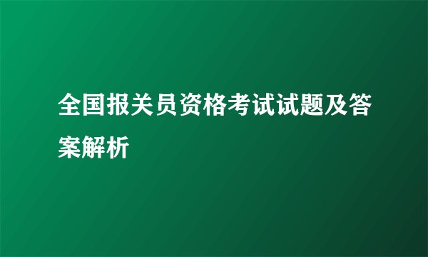 全国报关员资格考试试题及答案解析