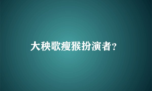 大秧歌瘦猴扮演者？