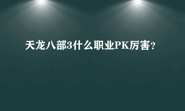 天龙八部3什么职业PK厉害？