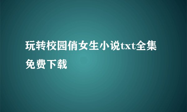 玩转校园俏女生小说txt全集免费下载