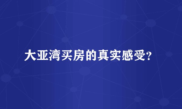 大亚湾买房的真实感受？