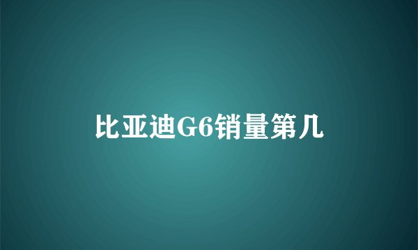 比亚迪G6销量第几