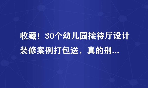 收藏！30个幼儿园接待厅设计装修案例打包送，真的别再说没灵感了！|创意分享