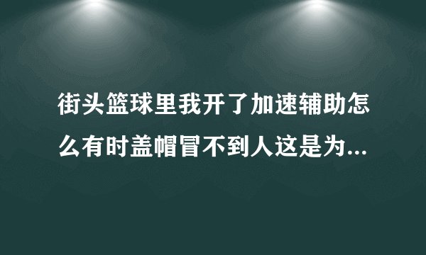 街头篮球里我开了加速辅助怎么有时盖帽冒不到人这是为什么？怎么才能冒到他？