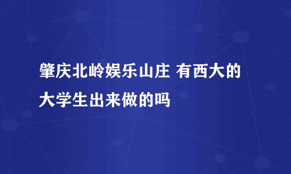 肇庆北岭娱乐山庄 有西大的大学生出来做的吗