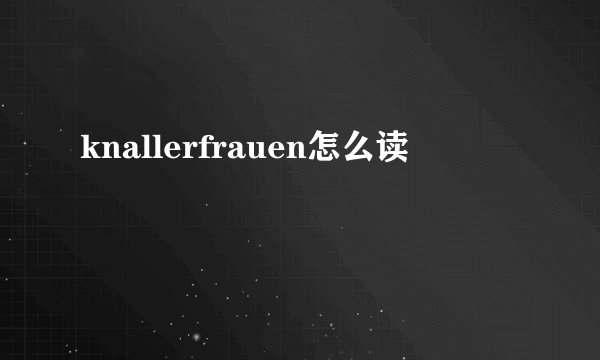 knallerfrauen怎么读