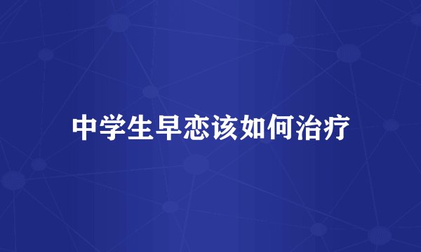 中学生早恋该如何治疗