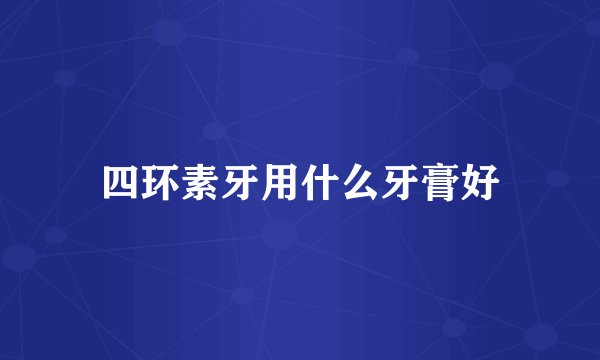 四环素牙用什么牙膏好