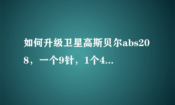 如何升级卫星高斯贝尔abs208，一个9针，1个4针接口，要求接线、升级方法详细有效！300分奖励