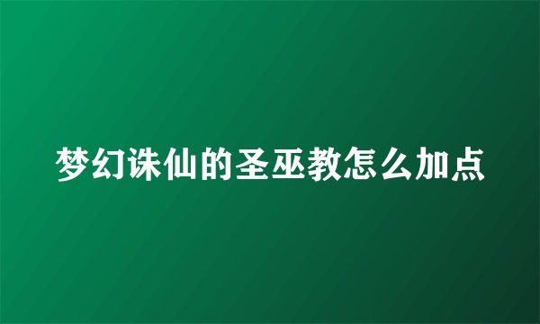 梦幻诛仙的圣巫教怎么加点