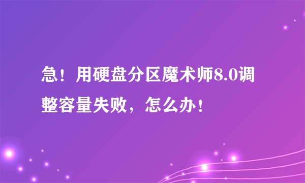 急！用硬盘分区魔术师8.0调整容量失败，怎么办！