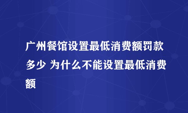 广州餐馆设置最低消费额罚款多少 为什么不能设置最低消费额