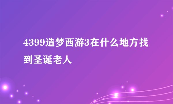 4399造梦西游3在什么地方找到圣诞老人