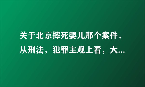 关于北京摔死婴儿那个案件，从刑法，犯罪主观上看，大家觉得是属于直接故意还是间接故意？？