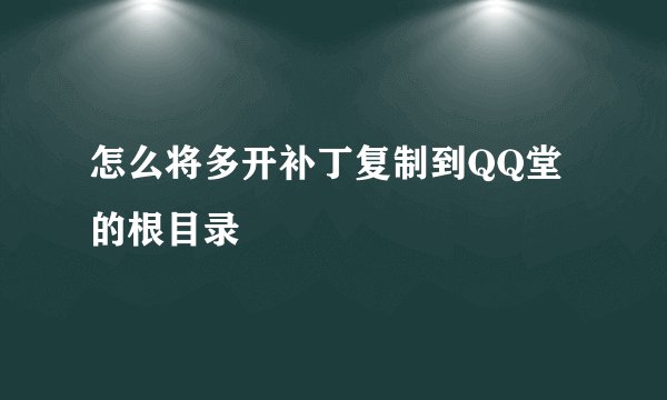怎么将多开补丁复制到QQ堂的根目录