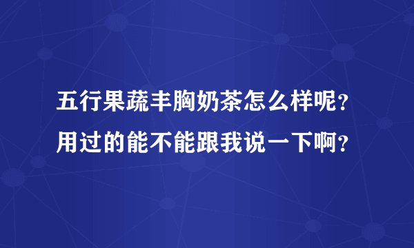 五行果蔬丰胸奶茶怎么样呢？用过的能不能跟我说一下啊？