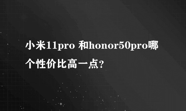 小米11pro 和honor50pro哪个性价比高一点？