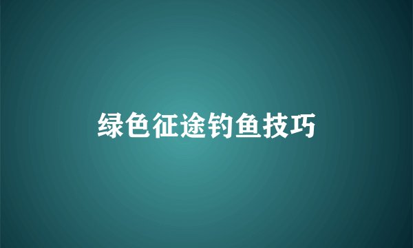 绿色征途钓鱼技巧