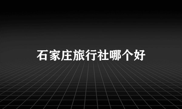 石家庄旅行社哪个好
