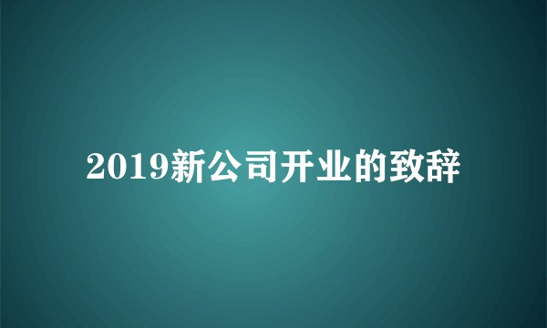 2019新公司开业的致辞