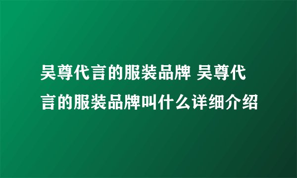 吴尊代言的服装品牌 吴尊代言的服装品牌叫什么详细介绍
