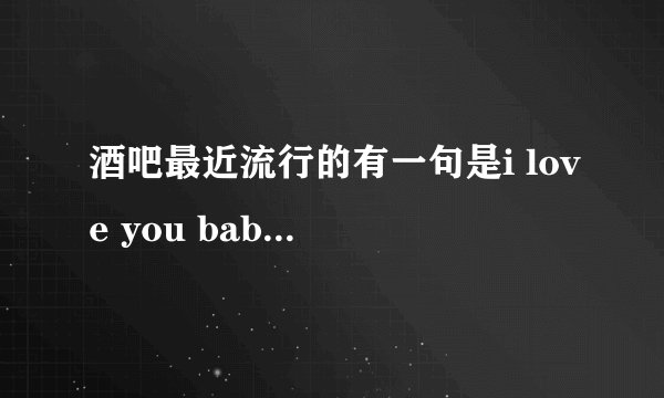 酒吧最近流行的有一句是i love you baby的歌叫什么？