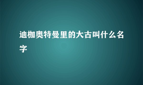 迪枷奥特曼里的大古叫什么名字