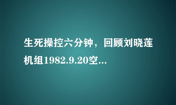 生死操控六分钟，回顾刘晓莲机组1982.9.20空中撞机后的拼死自救