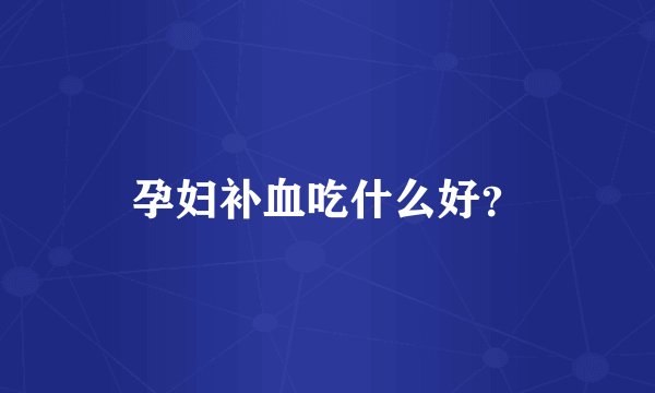 孕妇补血吃什么好？