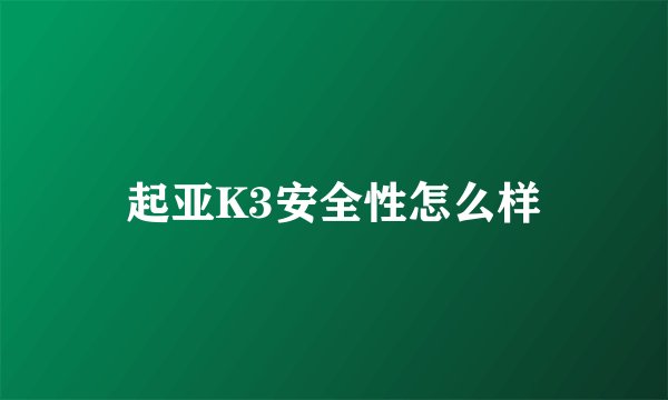 起亚K3安全性怎么样