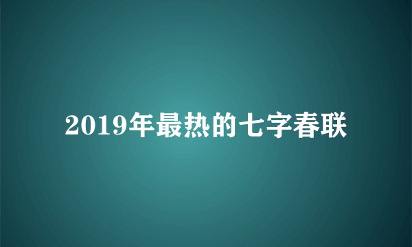 2019年最热的七字春联
