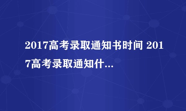 2017高考录取通知书时间 2017高考录取通知什么时候开始发