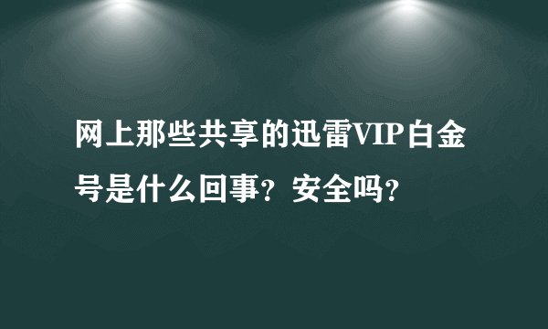 网上那些共享的迅雷VIP白金号是什么回事？安全吗？