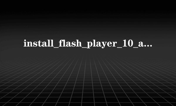install_flash_player_10_active_x是什么