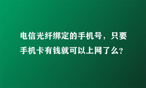 电信光纤绑定的手机号，只要手机卡有钱就可以上网了么？