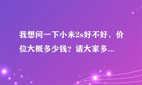 我想问一下小米2s好不好，价位大概多少钱？请大家多多指教！