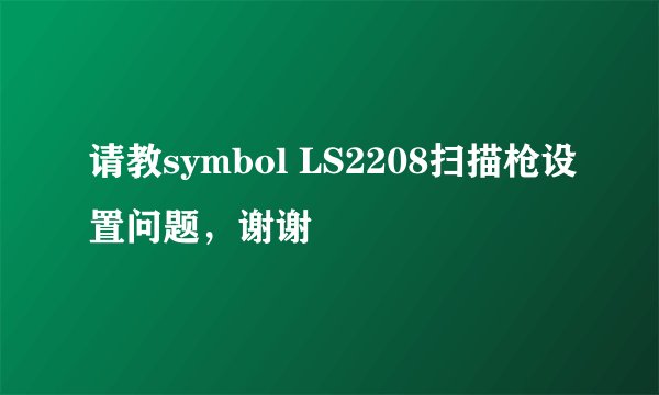 请教symbol LS2208扫描枪设置问题，谢谢