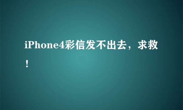 iPhone4彩信发不出去，求救！
