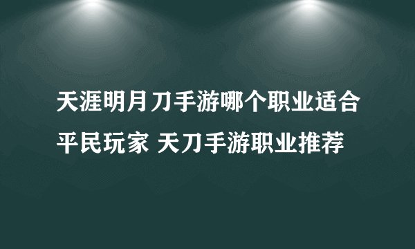 天涯明月刀手游哪个职业适合平民玩家 天刀手游职业推荐