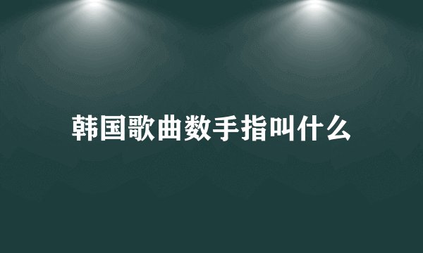 韩国歌曲数手指叫什么